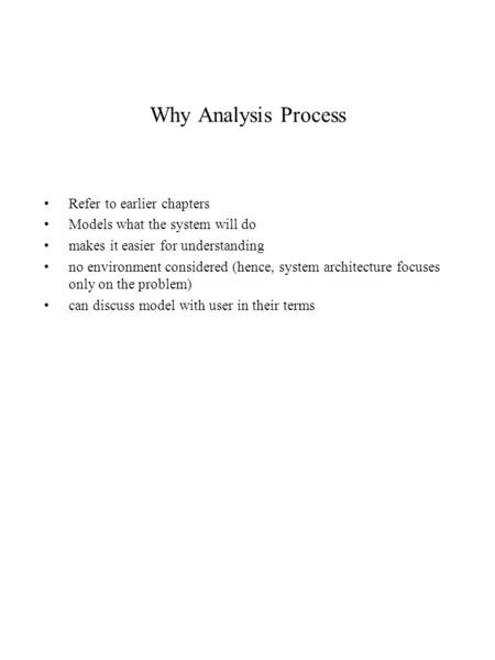 Why Analysis Process Refer to earlier chapters Models what the system will do makes it easier for understanding no environment considered (hence, system.