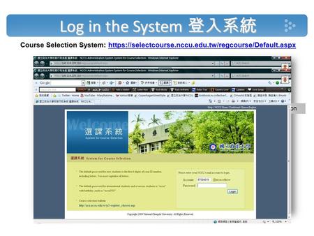 Log in the System 登入系統 Choose English version Course Selection System: https://selectcourse.nccu.edu.tw/regcourse/Default.aspx https://selectcourse.nccu.edu.tw/regcourse/Default.aspx.