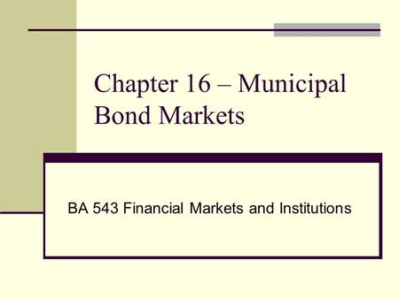 Chapter 16 – Municipal Bond Markets BA 543 Financial Markets and Institutions.
