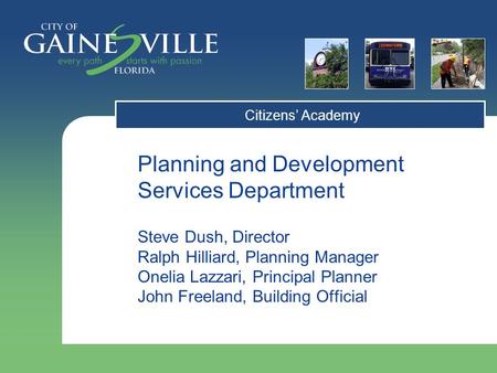 Citizens’ Academy Planning and Development Services Department Steve Dush, Director Ralph Hilliard, Planning Manager Onelia Lazzari, Principal Planner.