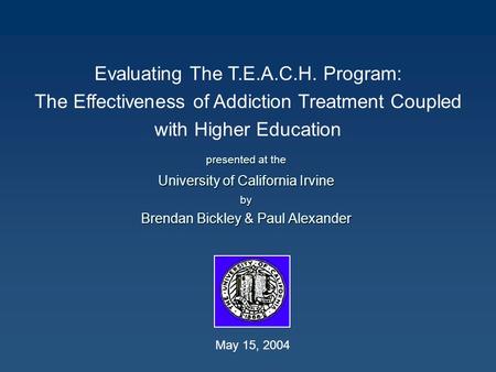 Evaluating The T.E.A.C.H. Program: The Effectiveness of Addiction Treatment Coupled with Higher Education presented at the University of California Irvine.