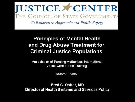 Principles of Mental Health and Drug Abuse Treatment for Criminal Justice Populations Fred C. Osher, MD Director of Health Systems and Services Policy.
