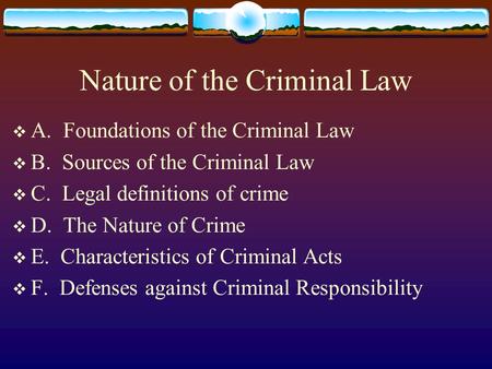 Nature of the Criminal Law  A. Foundations of the Criminal Law  B. Sources of the Criminal Law  C. Legal definitions of crime  D. The Nature of Crime.