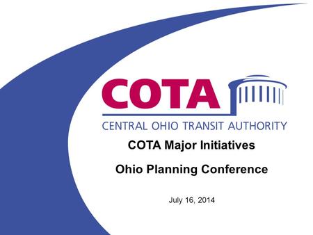 COTA Major Initiatives Ohio Planning Conference July 16, 2014.