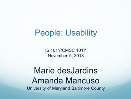 People: Usability IS 101Y/CMSC 101Y November 5, 2013 Marie desJardins Amanda Mancuso University of Maryland Baltimore County.
