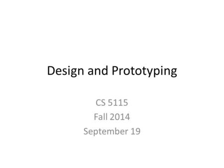 Design and Prototyping CS 5115 Fall 2014 September 19.