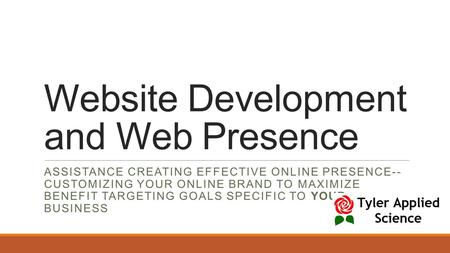 Website Development and Web Presence ASSISTANCE CREATING EFFECTIVE ONLINE PRESENCE-- CUSTOMIZING YOUR ONLINE BRAND TO MAXIMIZE BENEFIT TARGETING GOALS.
