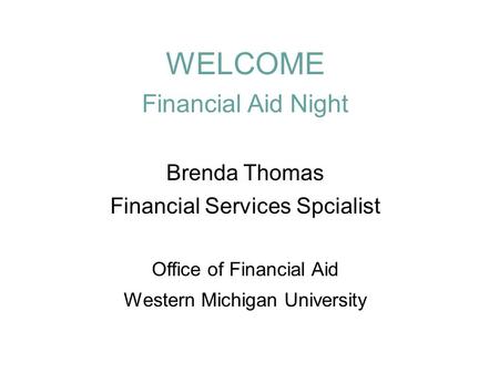 WELCOME Financial Aid Night Brenda Thomas Financial Services Spcialist Office of Financial Aid Western Michigan University.