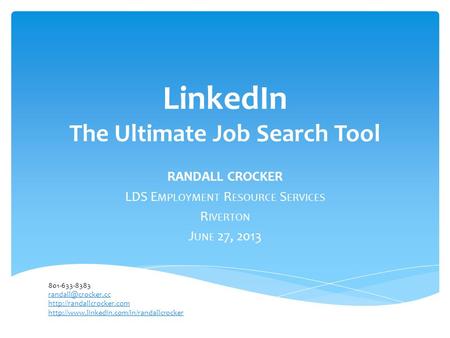 LinkedIn The Ultimate Job Search Tool RANDALL CROCKER LDS E MPLOYMENT R ESOURCE S ERVICES R IVERTON J UNE 27, 2013 801-633-8383