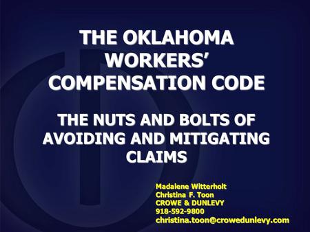 THE OKLAHOMA WORKERS’ COMPENSATION CODE THE NUTS AND BOLTS OF AVOIDING AND MITIGATING CLAIMS Madalene Witterholt Christina F. Toon CROWE & DUNLEVY