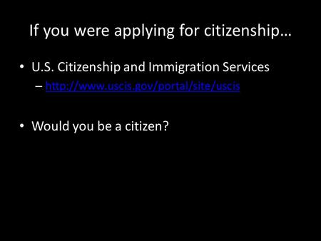 If you were applying for citizenship… U.S. Citizenship and Immigration Services –