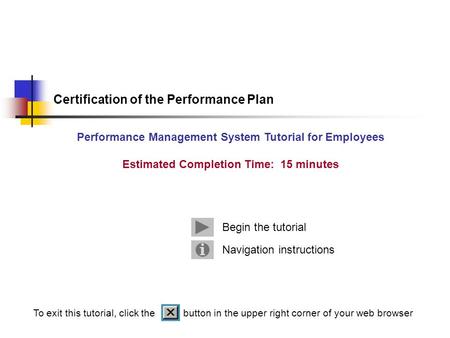 Navigation instructions Begin the tutorial Certification of the Performance Plan Performance Management System Tutorial for Employees Estimated Completion.