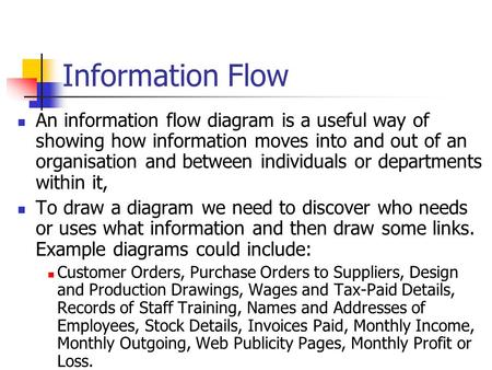 Information Flow An information flow diagram is a useful way of showing how information moves into and out of an organisation and between individuals or.
