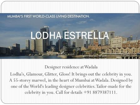 Designer residence at Wadala Lodha's, Glamour, Glitter, Gloss! It brings out the celebrity in you. A 55-storey marwel, in the heart of Mumbai at Wadala.