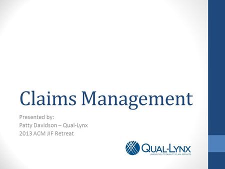 Claims Management Presented by: Patty Davidson – Qual-Lynx 2013 ACM JIF Retreat.