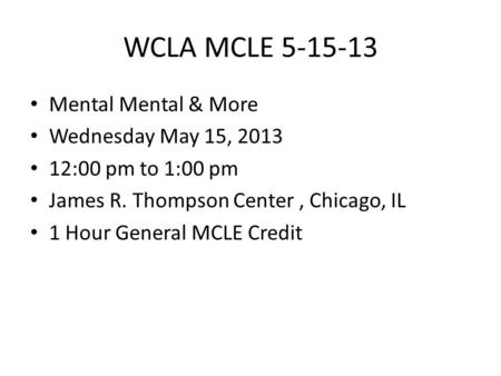 WCLA MCLE 5-15-13 Mental Mental & More Wednesday May 15, 2013 12:00 pm to 1:00 pm James R. Thompson Center, Chicago, IL 1 Hour General MCLE Credit.