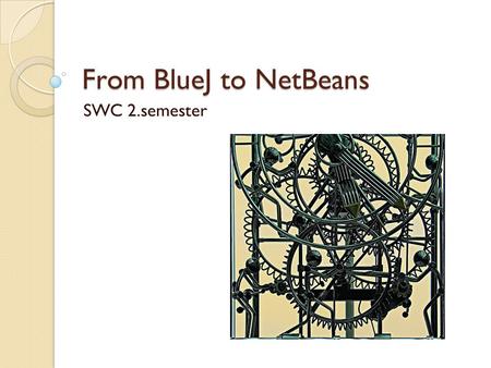 From BlueJ to NetBeans SWC 2.semester.