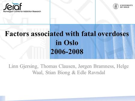 Factors associated with fatal overdoses in Oslo 2006-2008 Linn Gjersing, Thomas Clausen, Jørgen Bramness, Helge Waal, Stian Biong & Edle Ravndal.