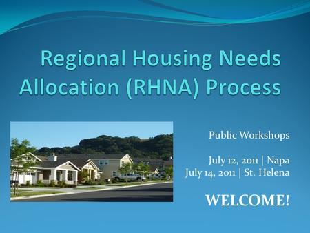 Public Workshops July 12, 2011 | Napa July 14, 2011 | St. Helena WELCOME!