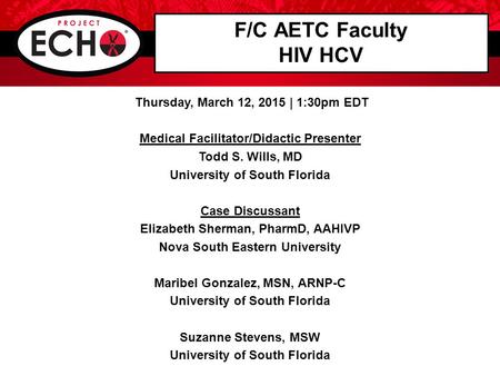 F/C AETC Faculty HIV HCV Thursday, March 12, 2015 | 1:30pm EDT Medical Facilitator/Didactic Presenter Todd S. Wills, MD University of South Florida Case.