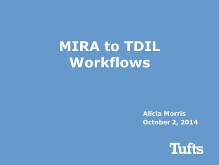 MIRA to TDIL Workflows Alicia Morris October 2, 2014.