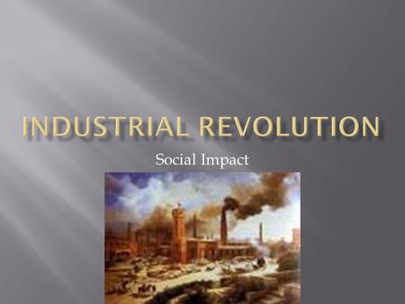 Social Impact.  Movement of people to cities  Changes in farming raised population  Demand for workers caused people to move to cities.