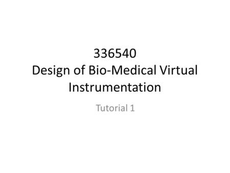 336540 Design of Bio-Medical Virtual Instrumentation Tutorial 1.