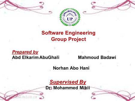 Software Engineering Group Project Prepared by Abd Elkarim AbuGhali Mahmoud Badawi Norhan Abo Hani Supervised By Dr: Mohammed Mikii.