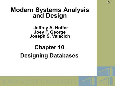 10-1 Chapter 10 Designing Databases Modern Systems Analysis and Design Jeffrey A. Hoffer Joey F. George Joseph S. Valacich.