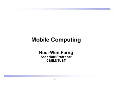 1.1 Mobile Computing Huei-Wen Ferng Associate Professor CSIE,NTUST.