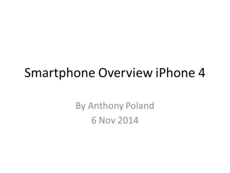 Smartphone Overview iPhone 4 By Anthony Poland 6 Nov 2014.