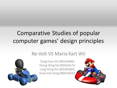 Comparative Studies of popular computer games' design principles Re-Volt VS Mario Kart Wii Tong Chun Kit 08543688d Wong Wing Fai 08504417d Lung Wing Kiu.