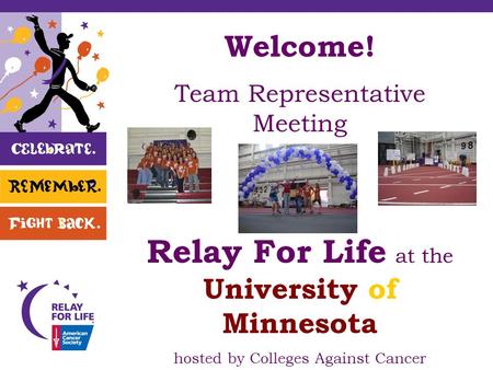 Welcome! Team Representative Meeting Relay For Life at the University of Minnesota hosted by Colleges Against Cancer.