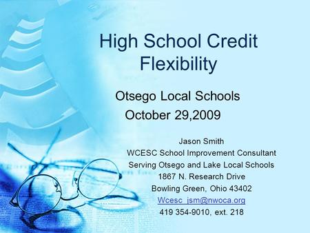High School Credit Flexibility Otsego Local Schools October 29,2009 Jason Smith WCESC School Improvement Consultant Serving Otsego and Lake Local Schools.