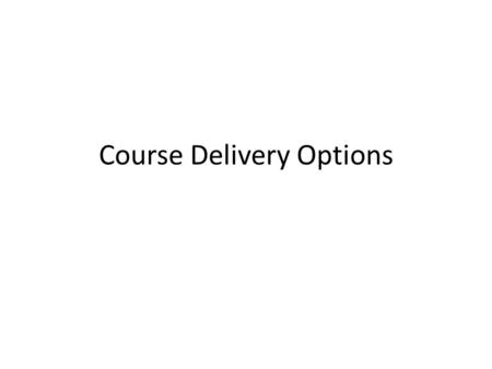 Course Delivery Options. Course Delivery Comparison Traditional Meets two days a week for full semester Course material delivered mainly in classroom.