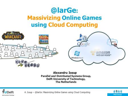 : Massivizing Online Games using Cloud Computing Alexandru Iosup Parallel and Distributed Systems Group, Delft University of Technology, The Netherlands.