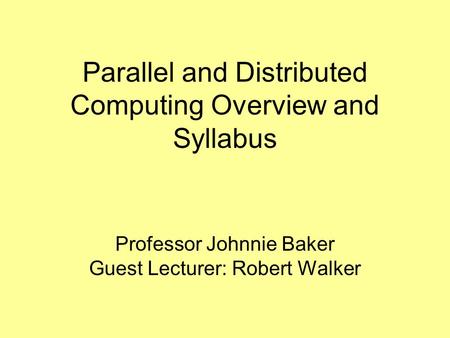 Parallel and Distributed Computing Overview and Syllabus Professor Johnnie Baker Guest Lecturer: Robert Walker.