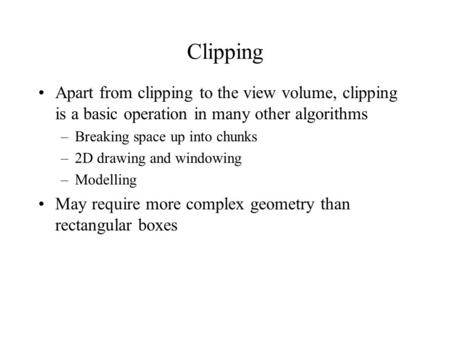 Clipping Apart from clipping to the view volume, clipping is a basic operation in many other algorithms –Breaking space up into chunks –2D drawing and.