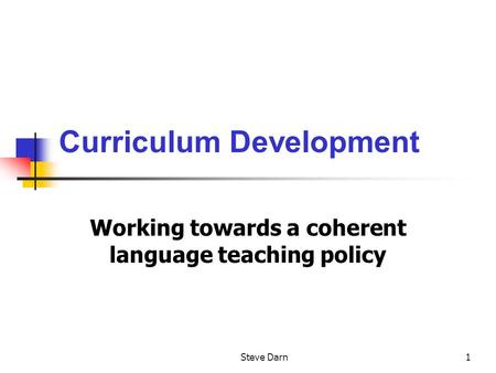 Steve Darn1 Curriculum Development Working towards a coherent language teaching policy.