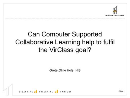 Side 1 Can Computer Supported Collaborative Learning help to fulfil the VirClass goal? Grete Oline Hole, HiB.