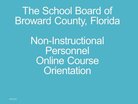 The School Board of Broward County, Florida Non-Instructional Personnel Online Course Orientation 9/5/2015.