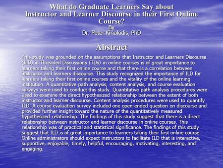 What do Graduate Learners Say about Instructor and Learner Discourse in their First Online Course? By Dr. Peter Kiriakidis, PhD Abstract This study was.