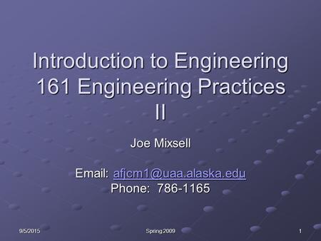 9/5/2015 Spring 2009 1 Introduction to Engineering 161 Engineering Practices II Joe Mixsell    Phone: 786-1165.