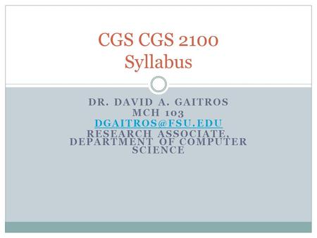 DR. DAVID A. GAITROS MCH 103 RESEARCH ASSOCIATE, DEPARTMENT OF COMPUTER SCIENCE CGS CGS 2100 Syllabus.