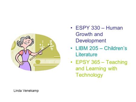 ESPY 330 – Human Growth and Development LIBM 205 – Children’s Literature EPSY 365 – Teaching and Learning with Technology Linda Venekamp.