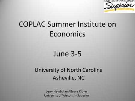 COPLAC Summer Institute on Economics June 3-5 University of North Carolina Asheville, NC Jerry Hembd and Bruce Kibler University of Wisconsin-Superior.