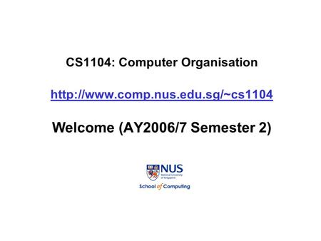 CS1104: Computer Organisation  Welcome (AY2006/7 Semester 2)