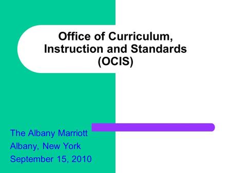 Office of Curriculum, Instruction and Standards (OCIS) The Albany Marriott Albany, New York September 15, 2010.
