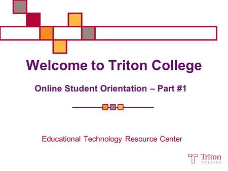 Welcome to Triton College Educational Technology Resource Center Online Student Orientation – Part #1.