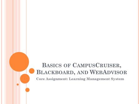 B ASICS OF C AMPUS C RUISER, B LACKBOARD, AND W EB A DVISOR Core Assignment: Learning Management System.